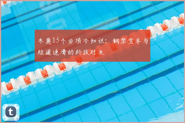 冬奥15个分项冷知识:钢架雪车与短道速滑的科技对决