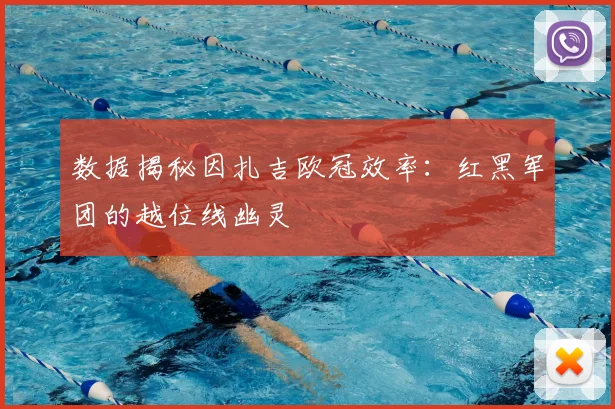 数据揭秘因扎吉欧冠效率：红黑军团的越位线幽灵