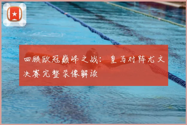 回顾欧冠巅峰之战：皇马对阵尤文决赛完整录像解读