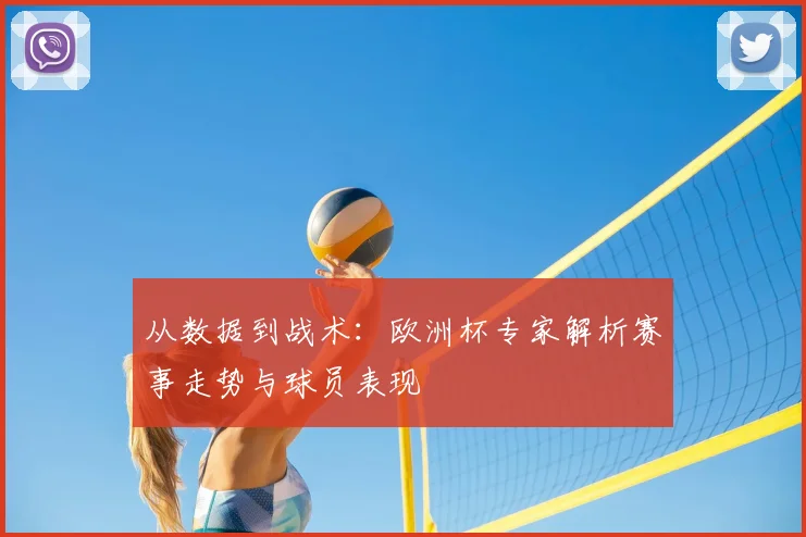 从数据到战术:欧洲杯专家解析赛事走势与球员表现