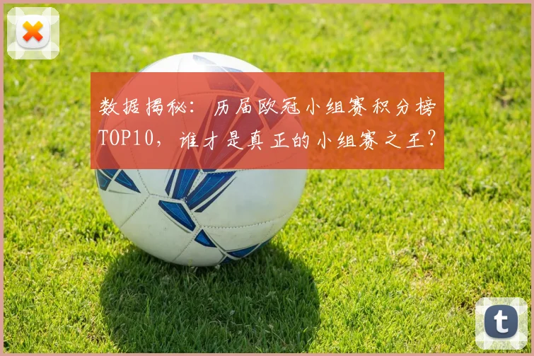 数据揭秘：历届欧冠小组赛积分榜TOP10，谁才是真正的小组赛之王？