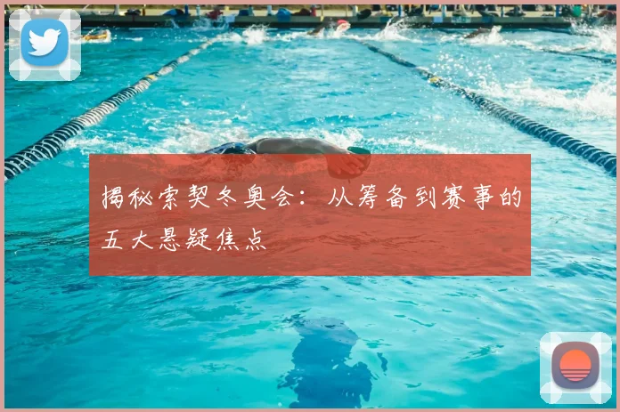 揭秘索契冬奥会:从筹备到赛事的五大悬疑焦点