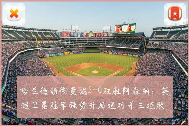 哈兰德领衔曼城5-0狂胜阿森纳,英超卫冕冠军强势开局送对手三连败